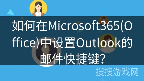 如何在Microsoft365(Office)中设置Outlook的邮件快捷键？