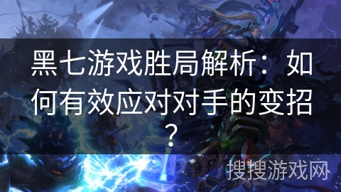 黑七游戏胜局解析：如何有效应对对手的变招？