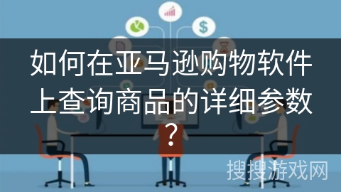 如何在亚马逊购物软件上查询商品的详细参数？