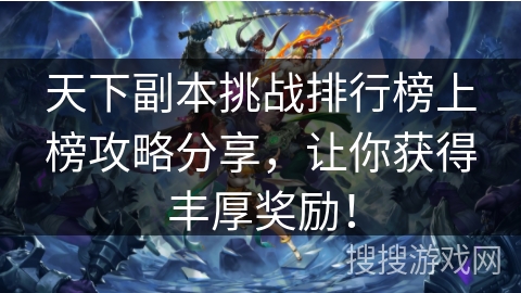 天下副本挑战排行榜上榜攻略分享，让你获得丰厚奖励！