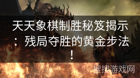 天天象棋制胜秘笈揭示:残局夺胜的黄金步法! 天天象棋制胜秘笈揭示:残局夺胜的黄金步法!