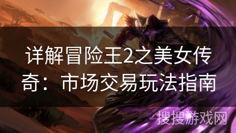 详解冒险王2之美女传奇：市场交易玩法指南