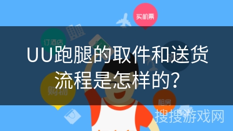 UU跑腿的取件和送货流程是怎样的？