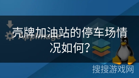壳牌加油站的停车场情况如何？