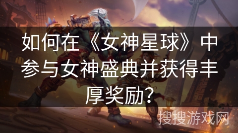 如何在《女神星球》中参与女神盛典并获得丰厚奖励？