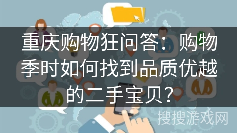 重庆购物狂问答：购物季时如何找到品质优越的二手宝贝？