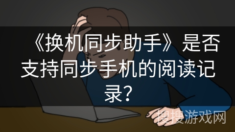 《换机同步助手》是否支持同步手机的阅读记录？