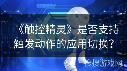 《触控精灵》是否支持触发动作的应用切换? 《触控精灵》是否支持触发动作的应用切换?