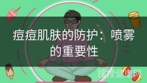 痘痘肌肤的防护：喷雾的重要性