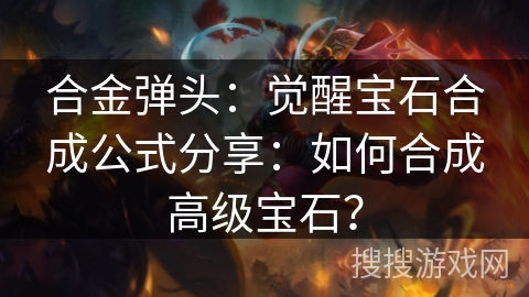 合金弹头：觉醒宝石合成公式分享：如何合成高级宝石？