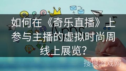 如何在《奇乐直播》上参与主播的虚拟时尚周线上展览? 如何在《奇乐直播》上参与主播的虚拟时尚周线上展览?