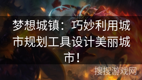 梦想城镇:巧妙利用城市规划工具设计美丽城市! 梦想城镇:巧妙利用城市规划工具设计美丽城市!
