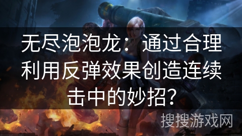 无尽泡泡龙:通过合理利用反弹效果创造连续击中的妙招? 无尽泡泡龙:通过合理利用反弹效果创造连续击中的妙招?