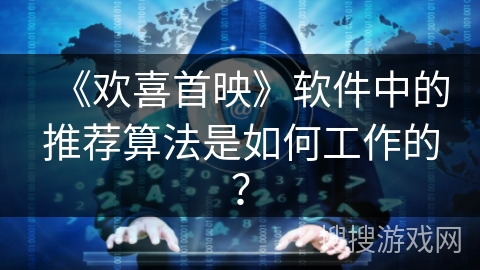 《欢喜首映》软件中的推荐算法是如何工作的? 《欢喜首映》软件中的推荐算法是如何工作的?