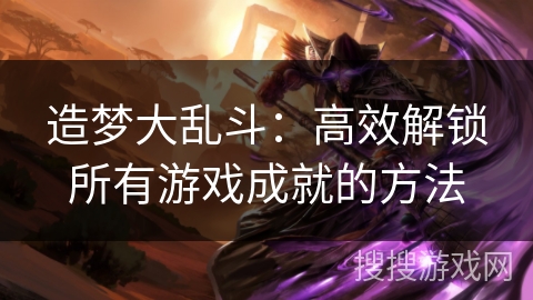 造梦大乱斗:高效解锁所有游戏成就的方法 造梦大乱斗:高效解锁所有游戏成就的方法