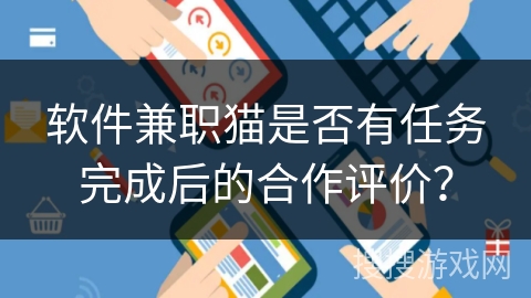 软件兼职猫是否有任务完成后的合作评价? 软件兼职猫是否有任务完成后的合作评价?