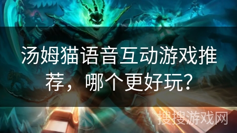汤姆猫语音互动游戏推荐,哪个更好玩? 汤姆猫语音互动游戏推荐,哪个更好玩?