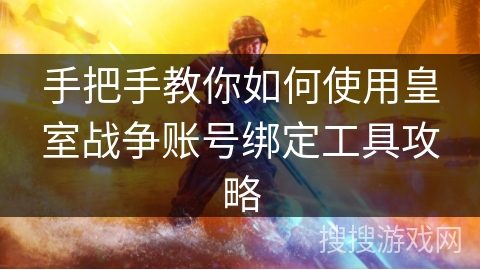 手把手教你如何使用皇室战争账号绑定工具攻略 手把手教你如何使用皇室战争账号绑定工具攻略