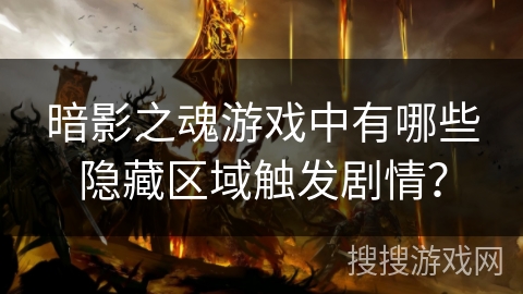 暗影之魂游戏中有哪些隐藏区域触发剧情? 暗影之魂游戏中有哪些隐藏区域触发剧情?