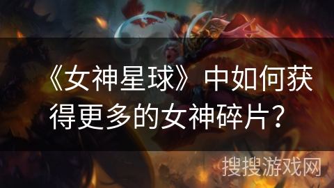 《女神星球》中如何获得更多的女神碎片? 《女神星球》中如何获得更多的女神碎片?