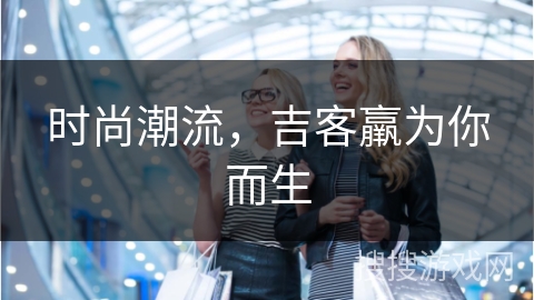 时尚潮流，吉客羸为你而生