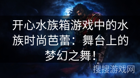 开心水族箱游戏中的水族时尚芭蕾：舞台上的梦幻之舞！