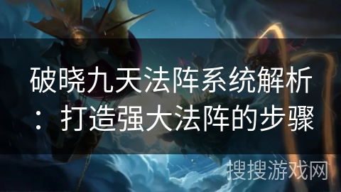 破晓九天法阵系统解析：打造强大法阵的步骤
