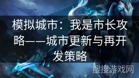 模拟城市:我是市长攻略——城市更新与再开发策略 模拟城市:我是市长攻略——城市更新与再开发策略