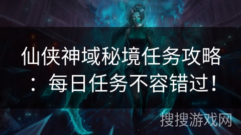 仙侠神域秘境任务攻略:每日任务不容错过! 仙侠神域秘境任务攻略:每日任务不容错过!