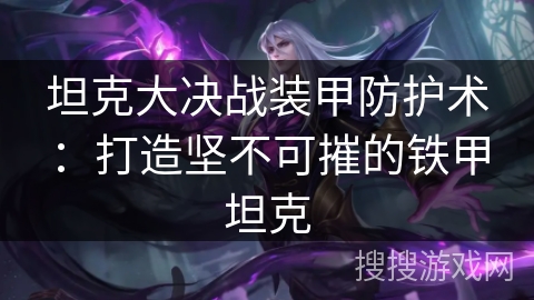 坦克大决战装甲防护术:打造坚不可摧的铁甲坦克 坦克大决战装甲防护术:打造坚不可摧的铁甲坦克