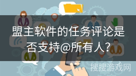 盟主软件的任务评论是否支持@所有人？