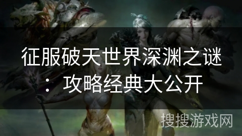 征服破天世界深渊之谜：攻略经典大公开