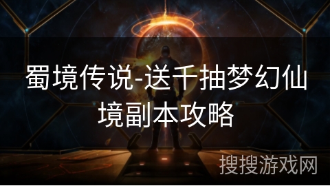 蜀境传说-送千抽梦幻仙境副本攻略