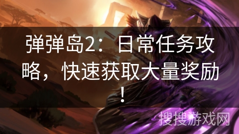 弹弹岛2：日常任务攻略，快速获取大量奖励！