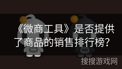 《微商工具》是否提供了商品的销售排行榜? 《微商工具》是否提供了商品的销售排行榜?