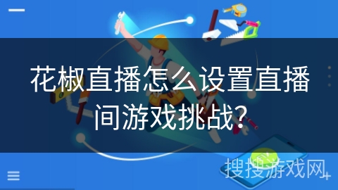 花椒直播怎么设置直播间游戏挑战? 花椒直播怎么设置直播间游戏挑战?