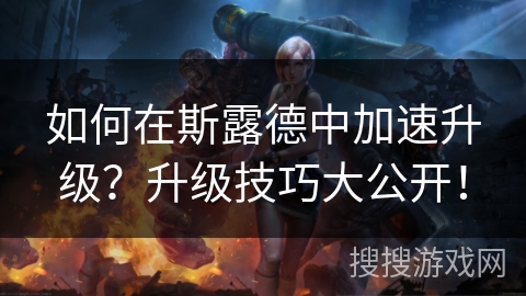 如何在斯露德中加速升级？升级技巧大公开！