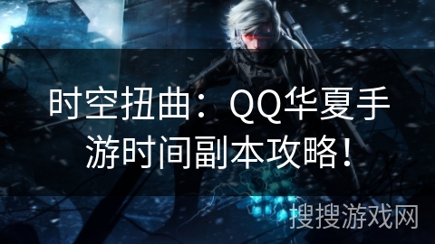 时空扭曲:QQ华夏手游时间副本攻略! 时空扭曲:QQ华夏手游时间副本攻略!