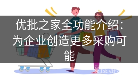 优批之家全功能介绍：为企业创造更多采购可能