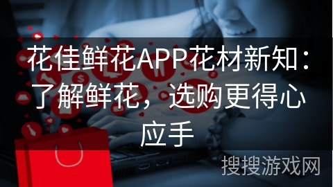 花佳鲜花APP花材新知：了解鲜花，选购更得心应手
