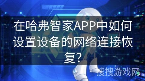 在哈弗智家APP中如何设置设备的网络连接恢复? 在哈弗智家APP中如何设置设备的网络连接恢复?