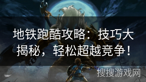 地铁跑酷攻略:技巧大揭秘,轻松超越竞争! 地铁跑酷攻略:技巧大揭秘,轻松超越竞争!