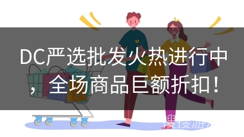 DC严选批发火热进行中，全场商品巨额折扣！