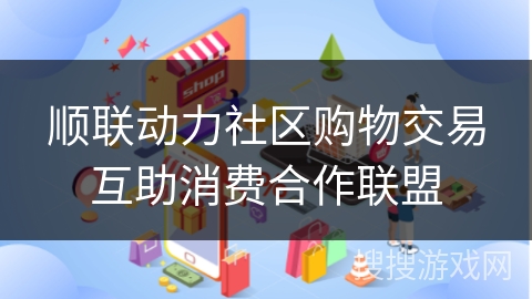 顺联动力社区购物交易互助消费合作联盟