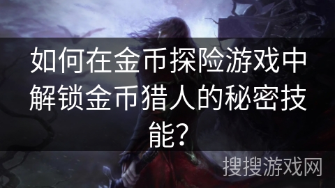 如何在金币探险游戏中解锁金币猎人的秘密技能? 如何在金币探险游戏中解锁金币猎人的秘密技能?