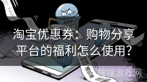 淘宝优惠券:购物分享平台的福利怎么使用? 淘宝优惠券:购物分享平台的福利怎么使用?