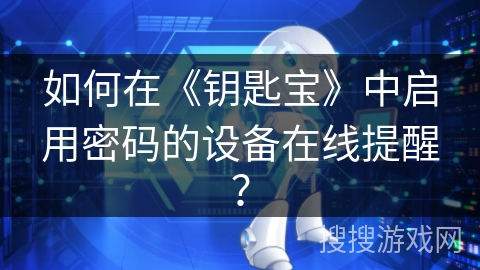 如何在《钥匙宝》中启用密码的设备在线提醒? 如何在《钥匙宝》中启用密码的设备在线提醒?