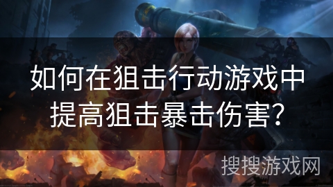 如何在狙击行动游戏中提高狙击暴击伤害？