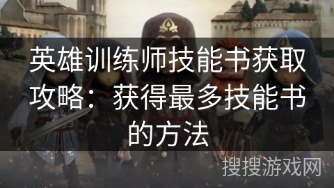 英雄训练师技能书获取攻略：获得最多技能书的方法