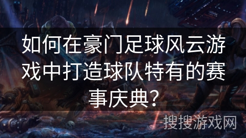 如何在豪门足球风云游戏中打造球队特有的赛事庆典？